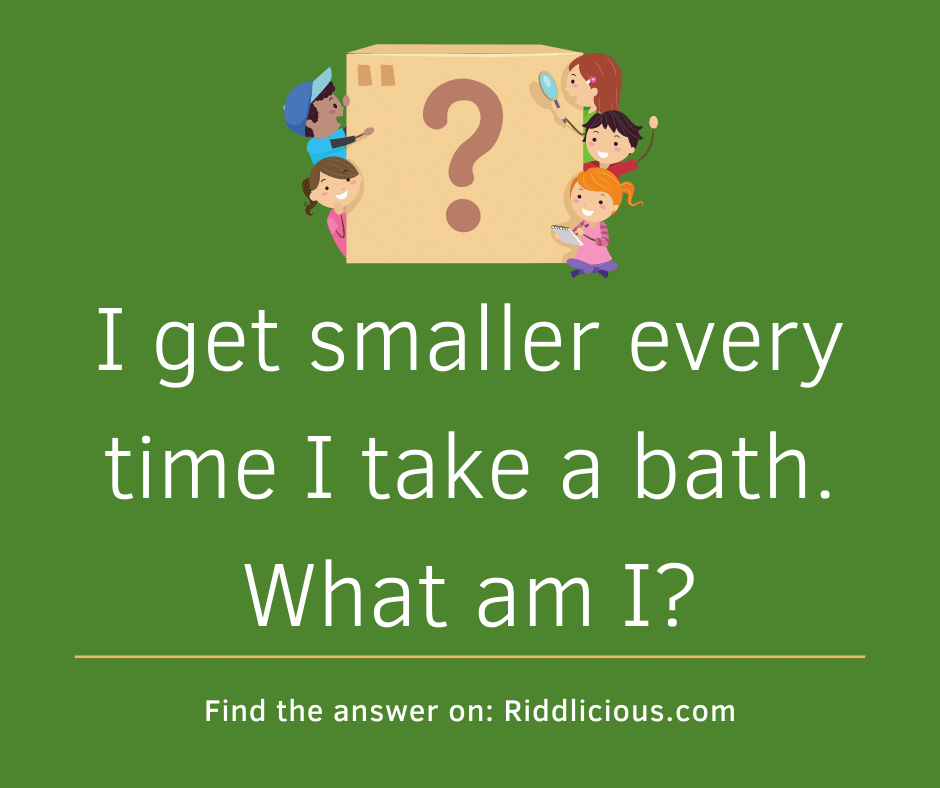 Riddle: I get smaller every time I take a bath. What am I?