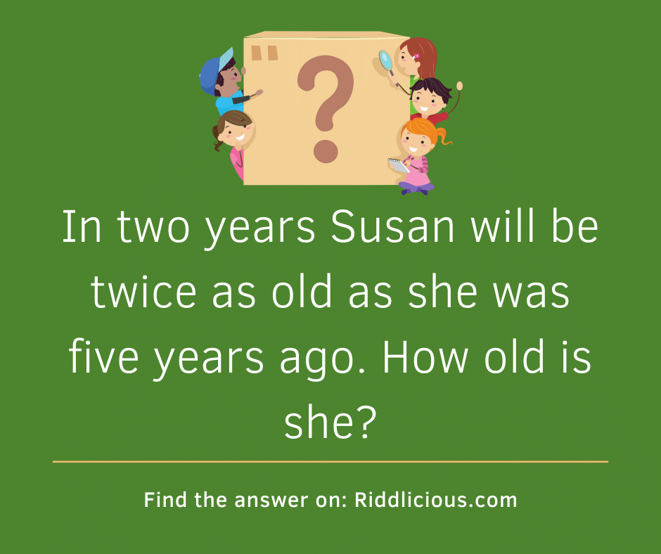 Riddle: In two years Susan will be twice as old as she was five years ago. How old is she?