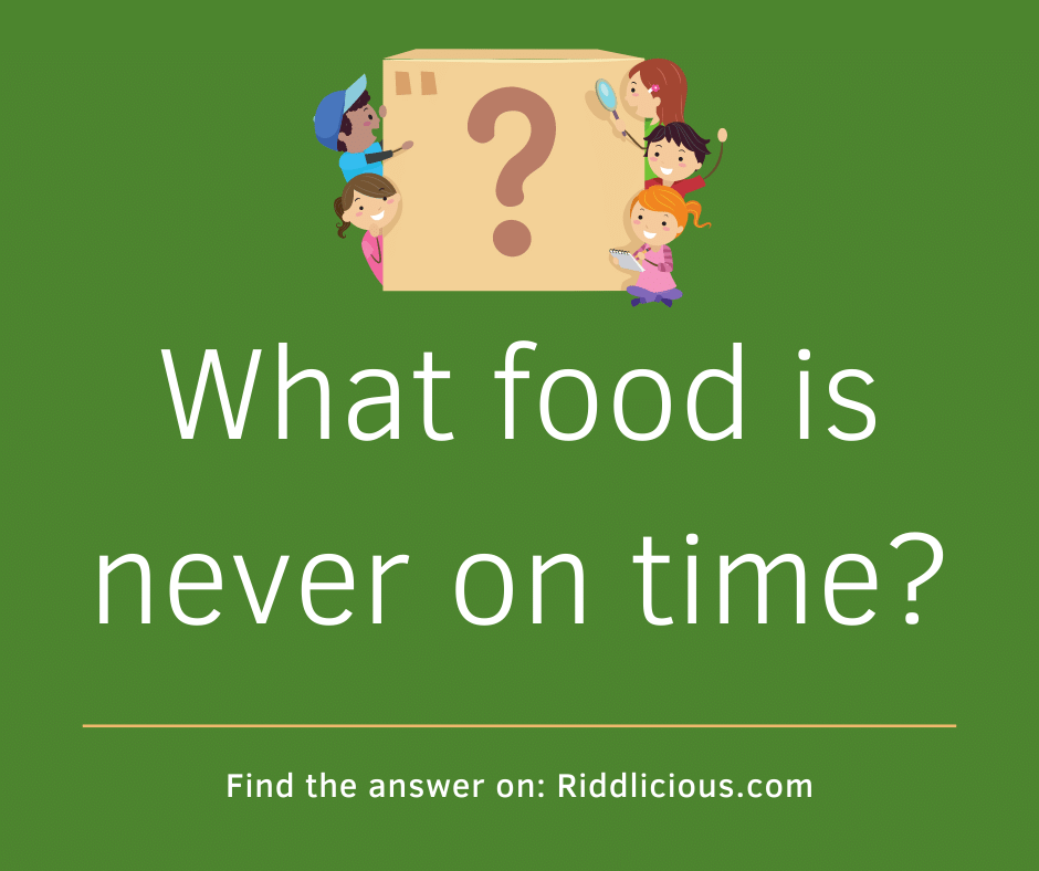 Riddle: What food is never on time?