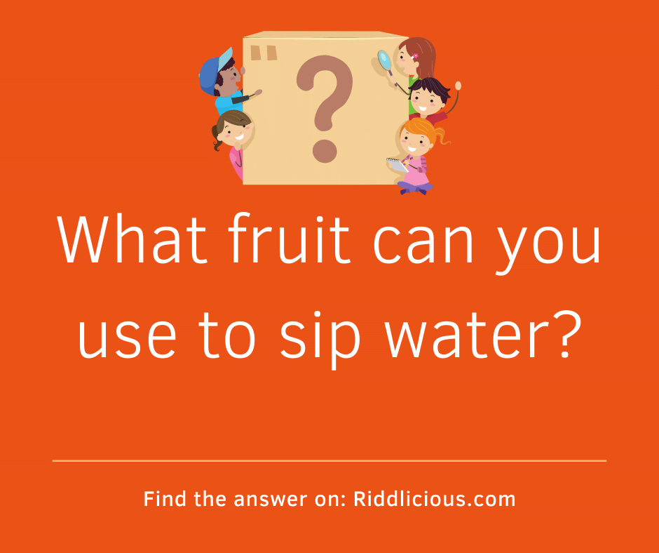 Riddle: What fruit can you use to sip water?