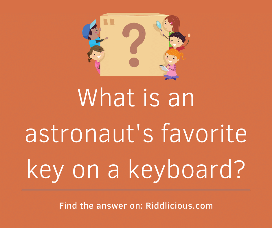 Riddle: What is an astronaut's favorite key on a keyboard?