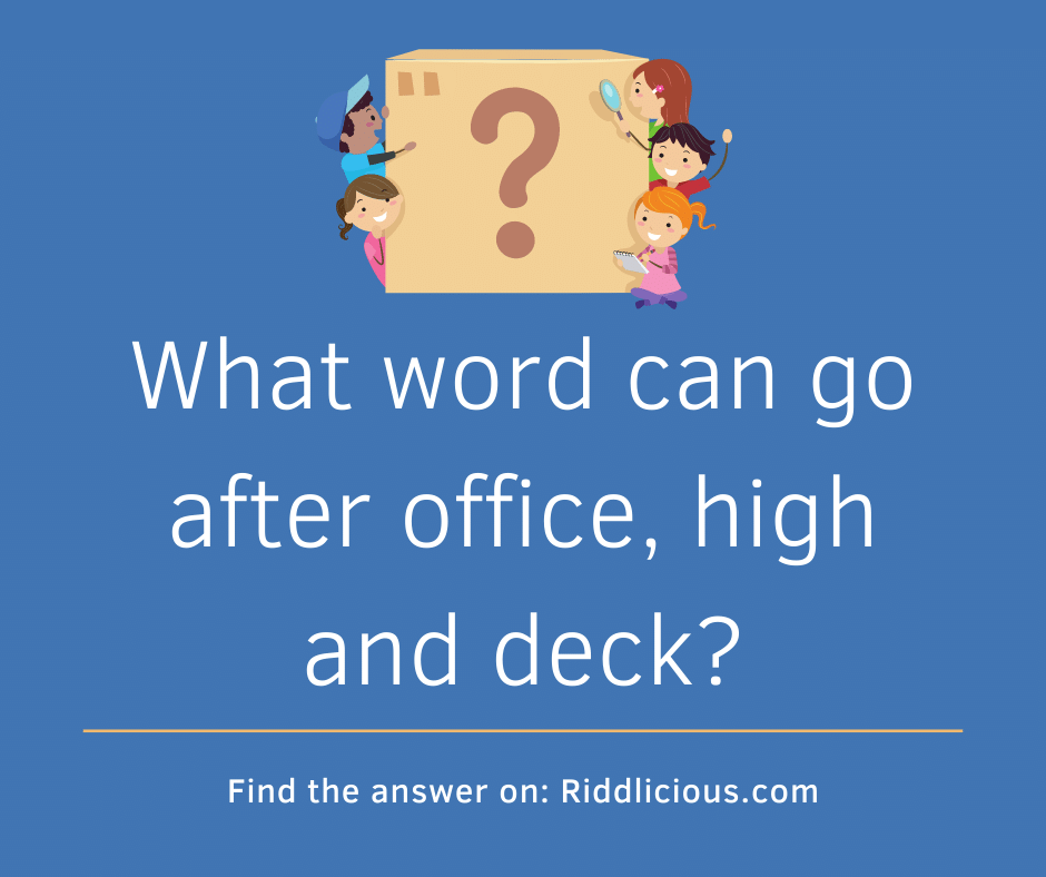 Riddle: What word can go after office, high and deck?