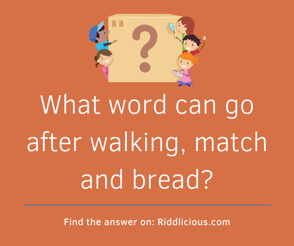 Riddle: What word can go after walking, match and bread?