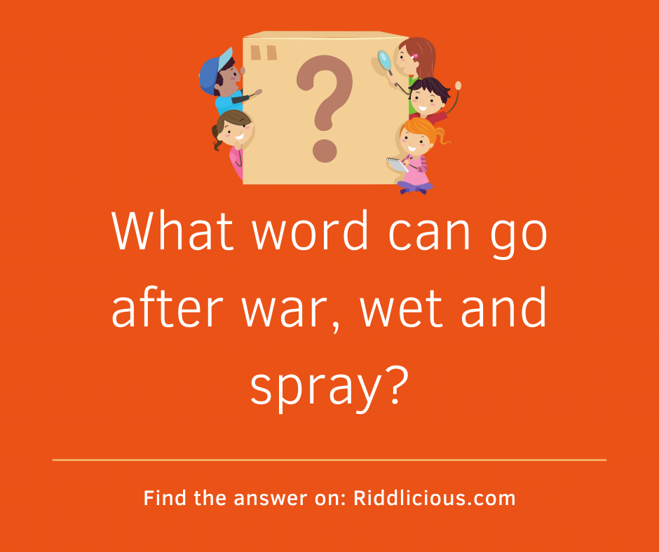Riddle: What word can go after war, wet and spray?