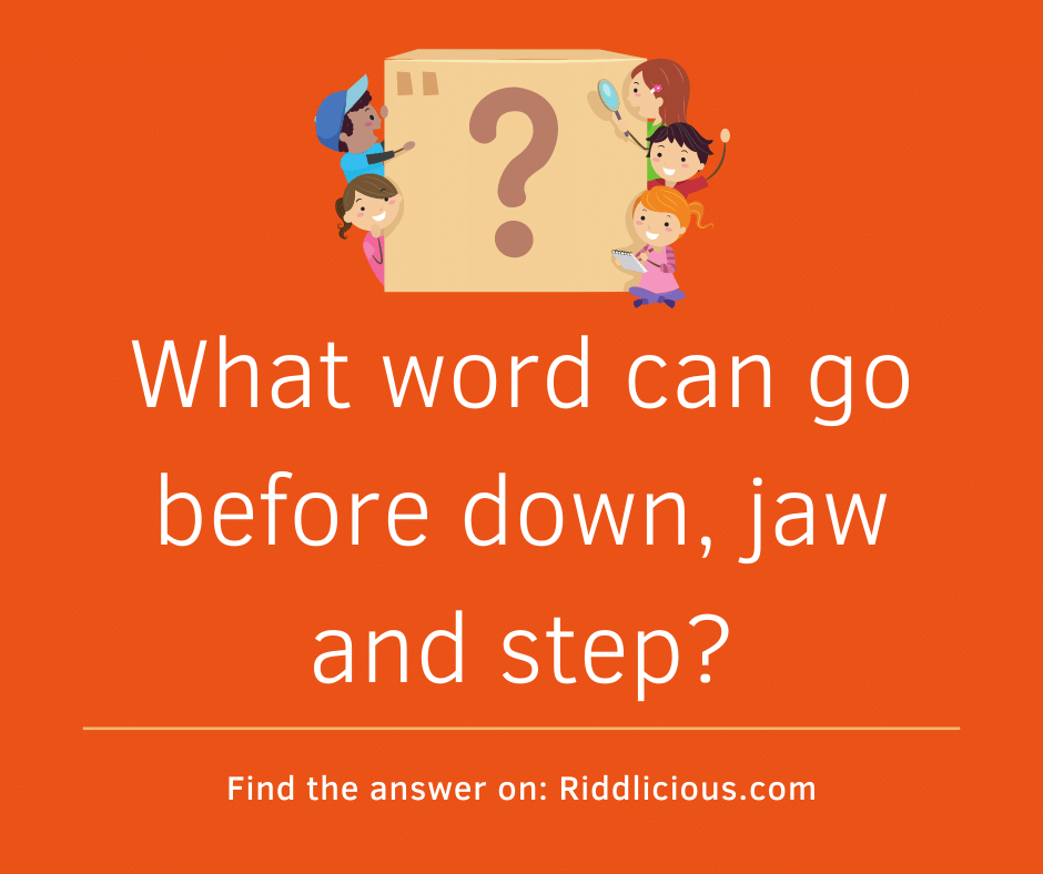 Riddle: What word can go before down, jaw and step?
