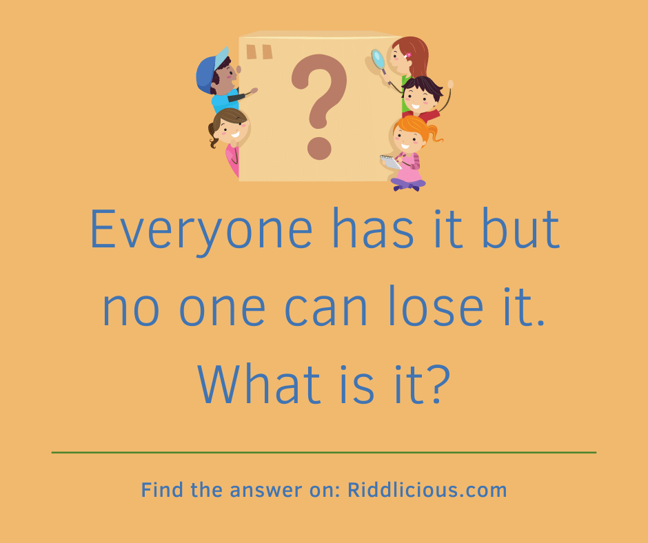 Riddle: Everyone has it but no one can lose it. What is it?