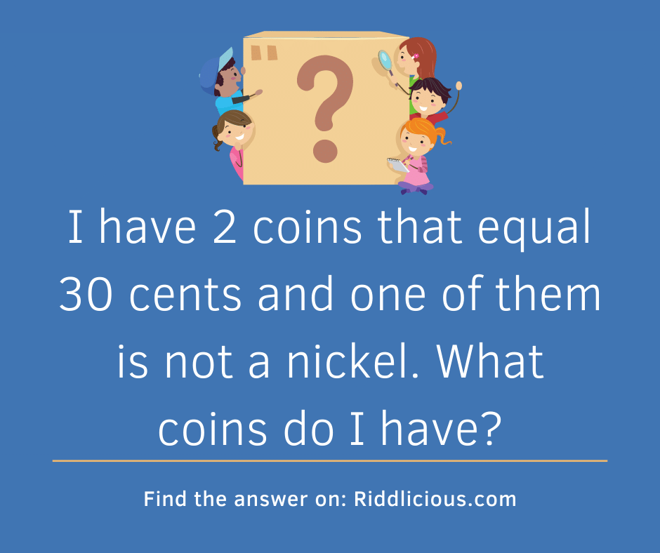 Riddle: I have 2 coins that equal 30 cents and one of them is not a nickel. What coins do I have?