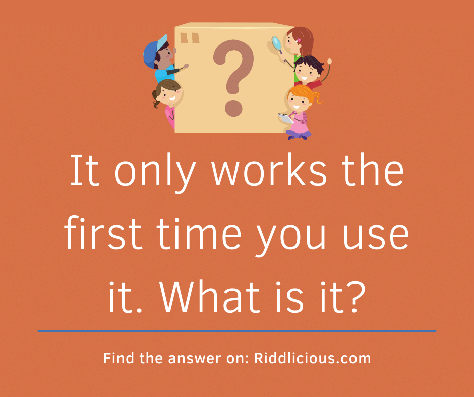 Riddle: It only works the first time you use it. What is it?