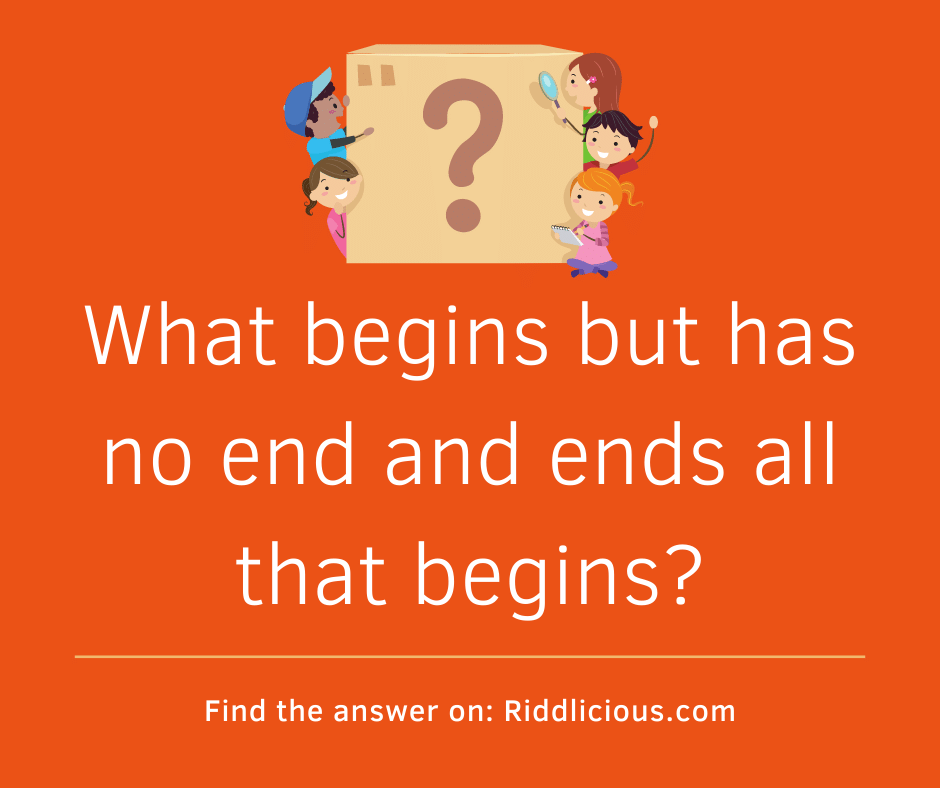 Riddle: What begins but has no end and ends all that begins?
