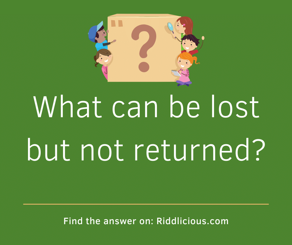 Riddle: What can be lost but not returned?