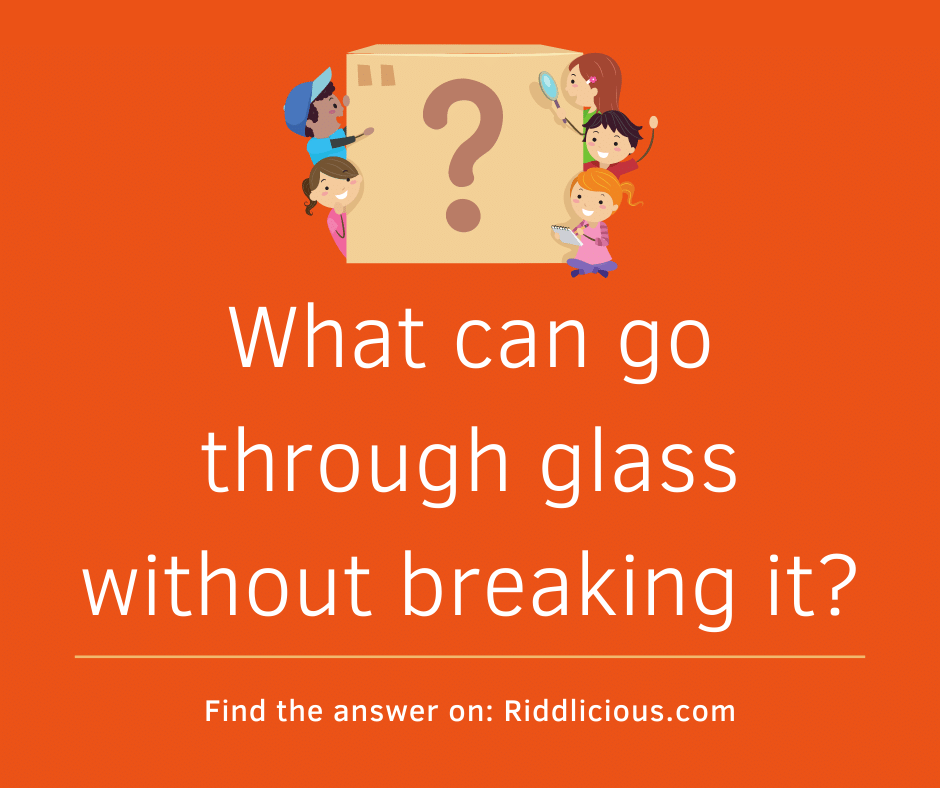 Riddle: What can go through glass without breaking it?