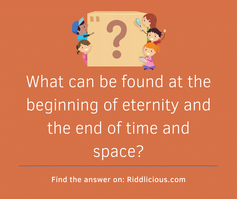 Riddle: What can be found at the beginning of eternity and the end of time and space?