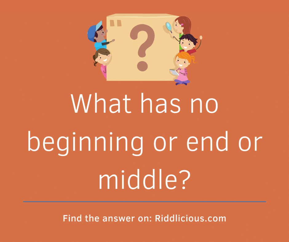 Riddle: What has no beginning or end or middle?