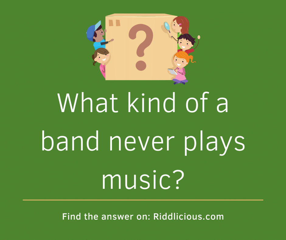 Riddle: What kind of a band never plays music?