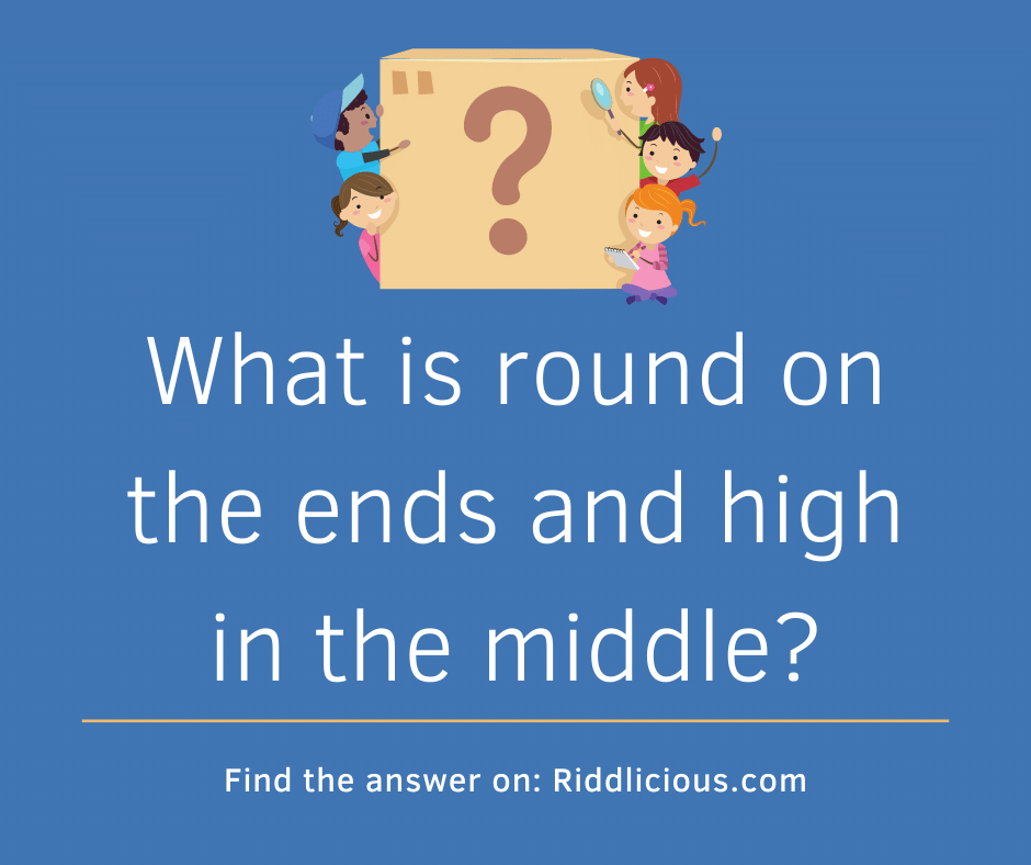 Riddle: What is round on the ends and high in the middle?