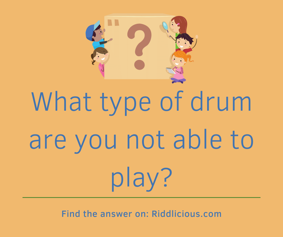 Riddle: What type of drum are you not able to play?