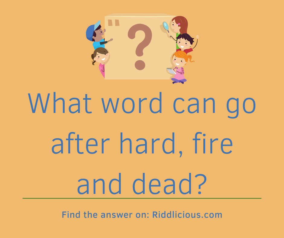 Riddle: What word can go after hard, fire and dead?
