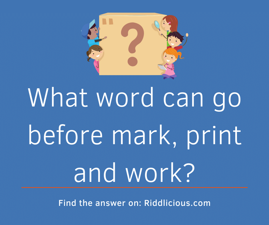 Riddle: What word can go before mark, print and work?