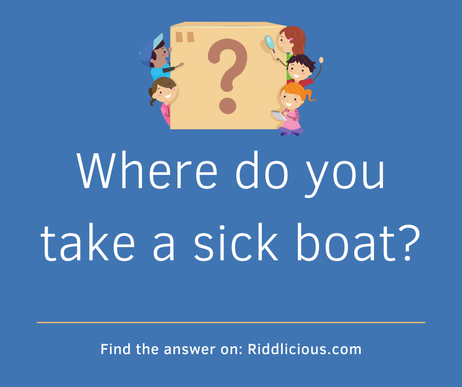 Riddle: Where do you take a sick boat?