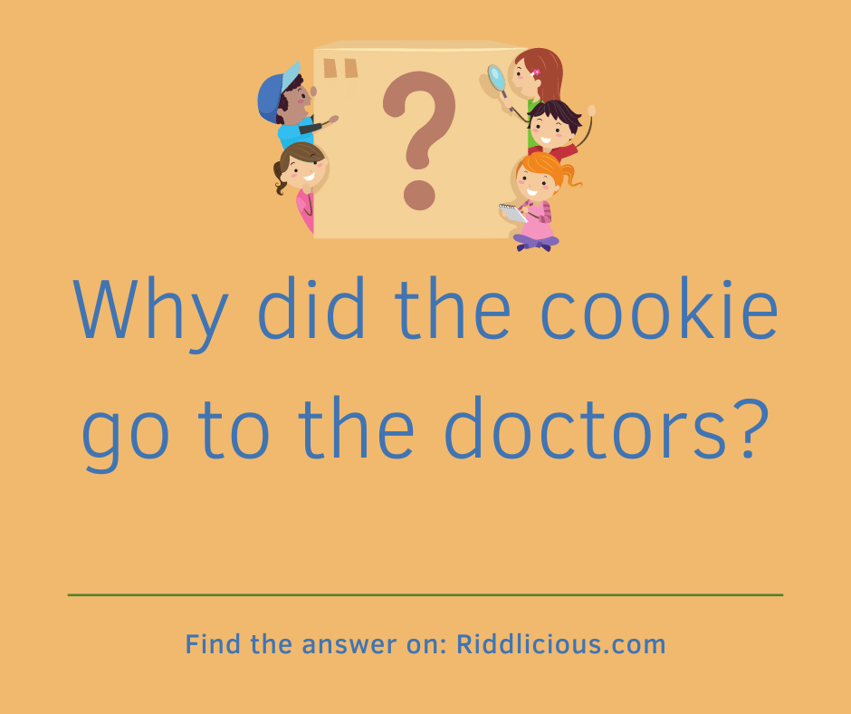 Riddle: Why did the cookie go to the doctors?