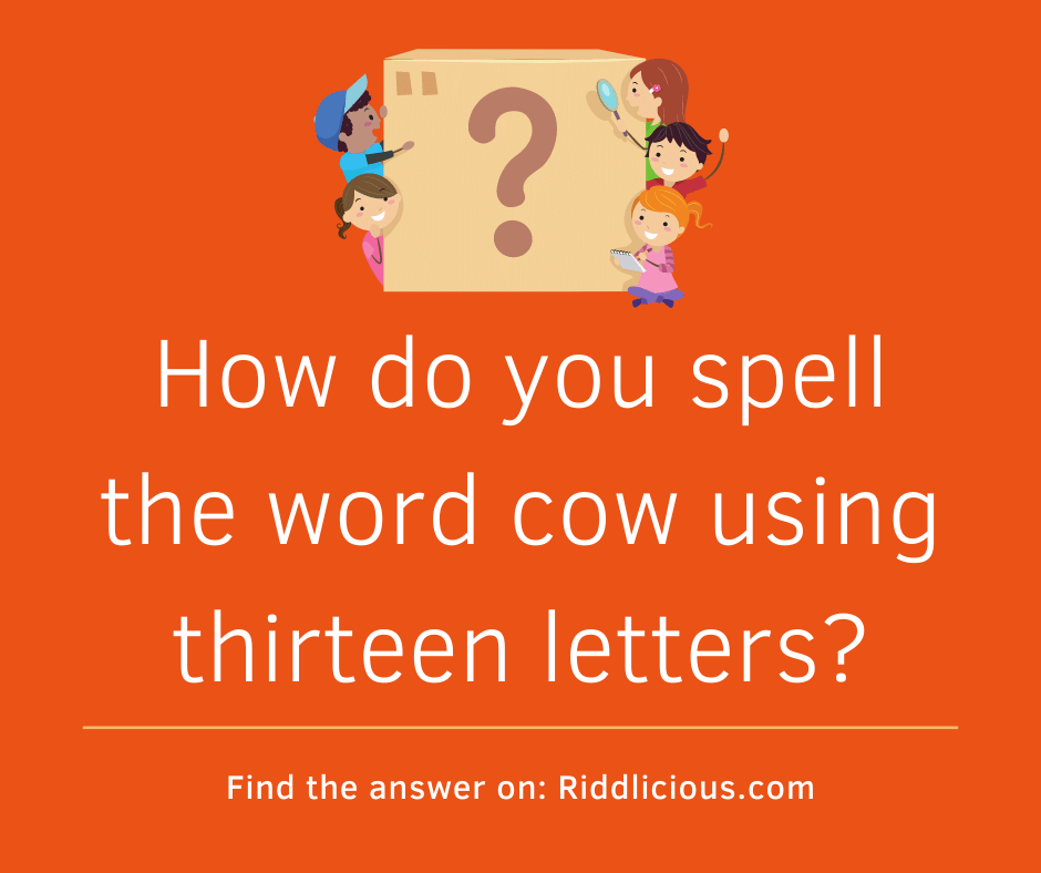 Riddle: How do you spell the word cow using thirteen letters?