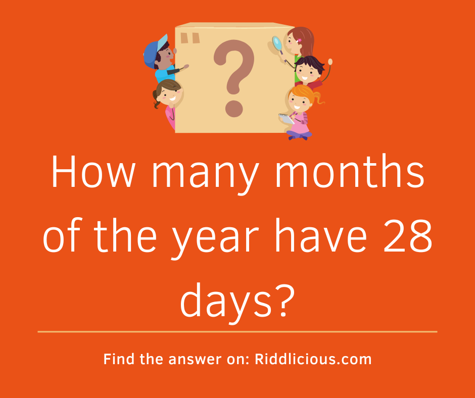 Riddle: How many months of the year have 28 days?