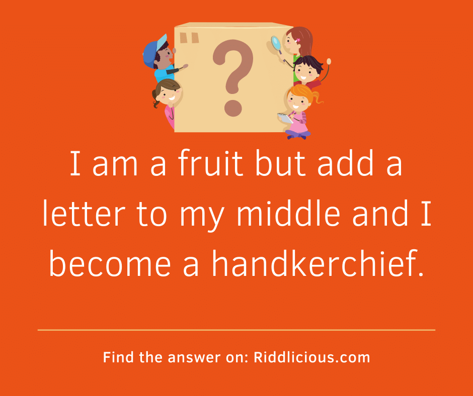 Riddle: I am a fruit but add a letter to my middle and I become a handkerchief.