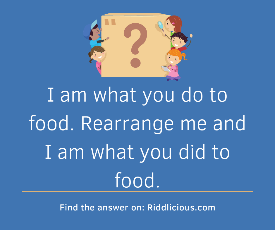 Riddle: I am what you do to food. Rearrange me and I am what you did to food.