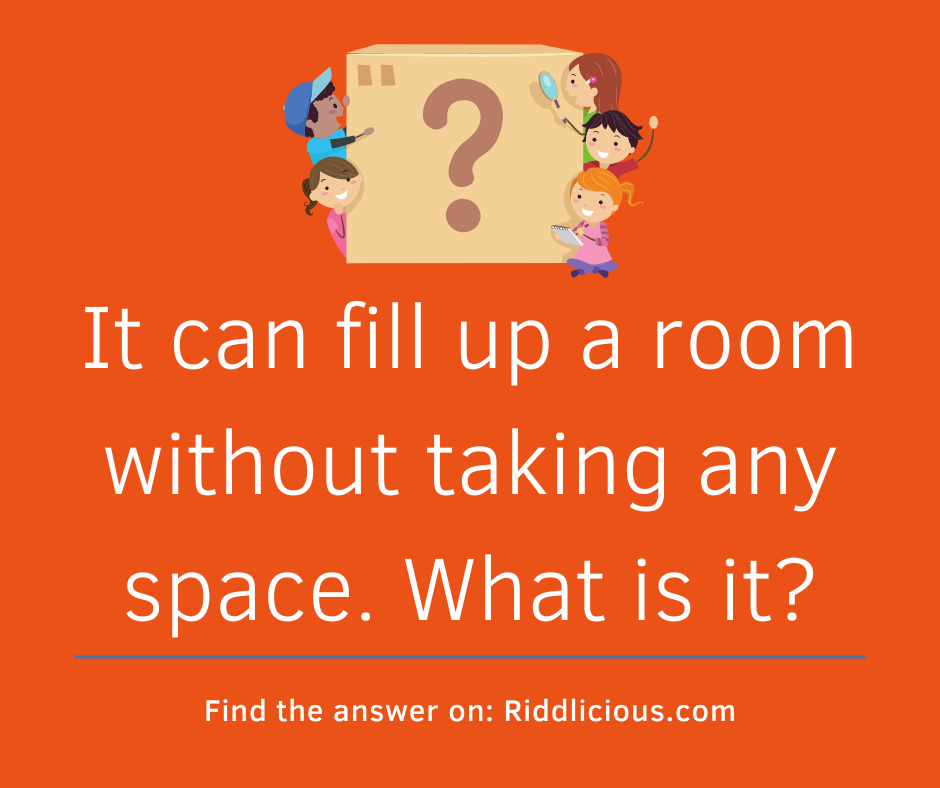 Riddle: It can fill up a room without taking any space. What is it?
