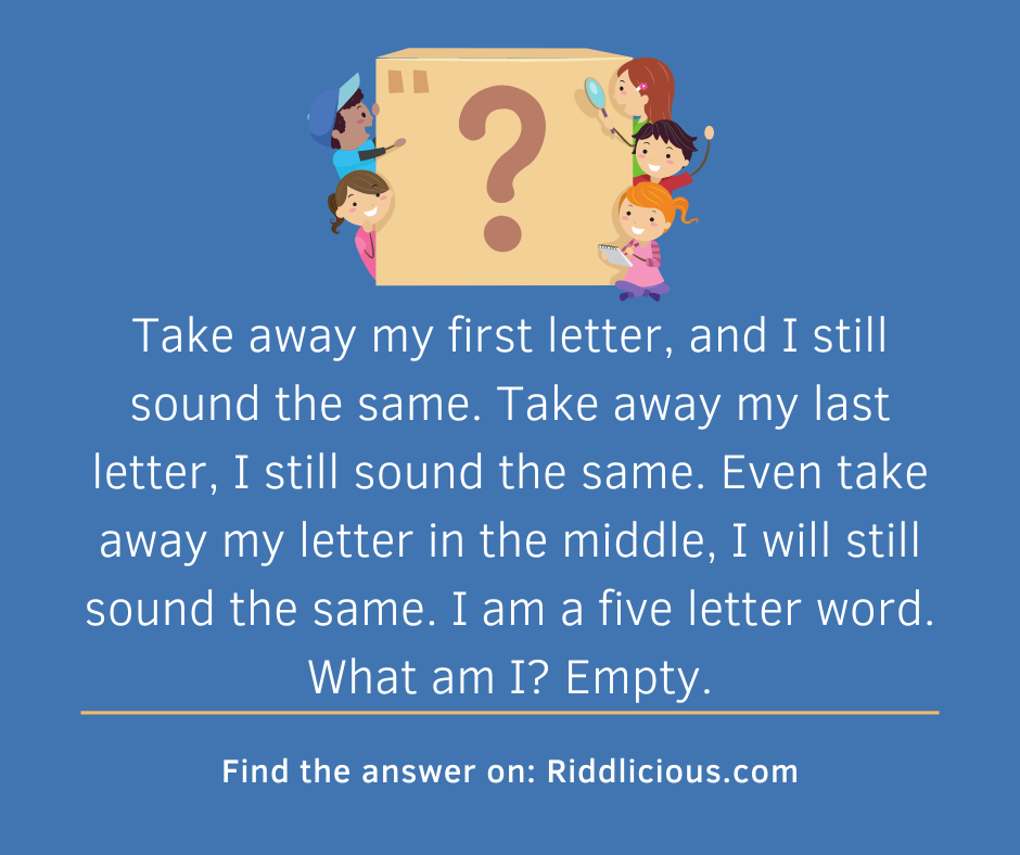 Riddle: Take away my first letter and I still sound the same ...