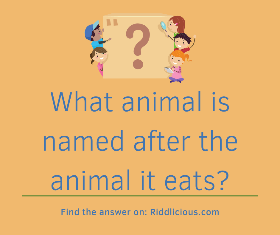 Riddle: What animal is named after the animal it eats?