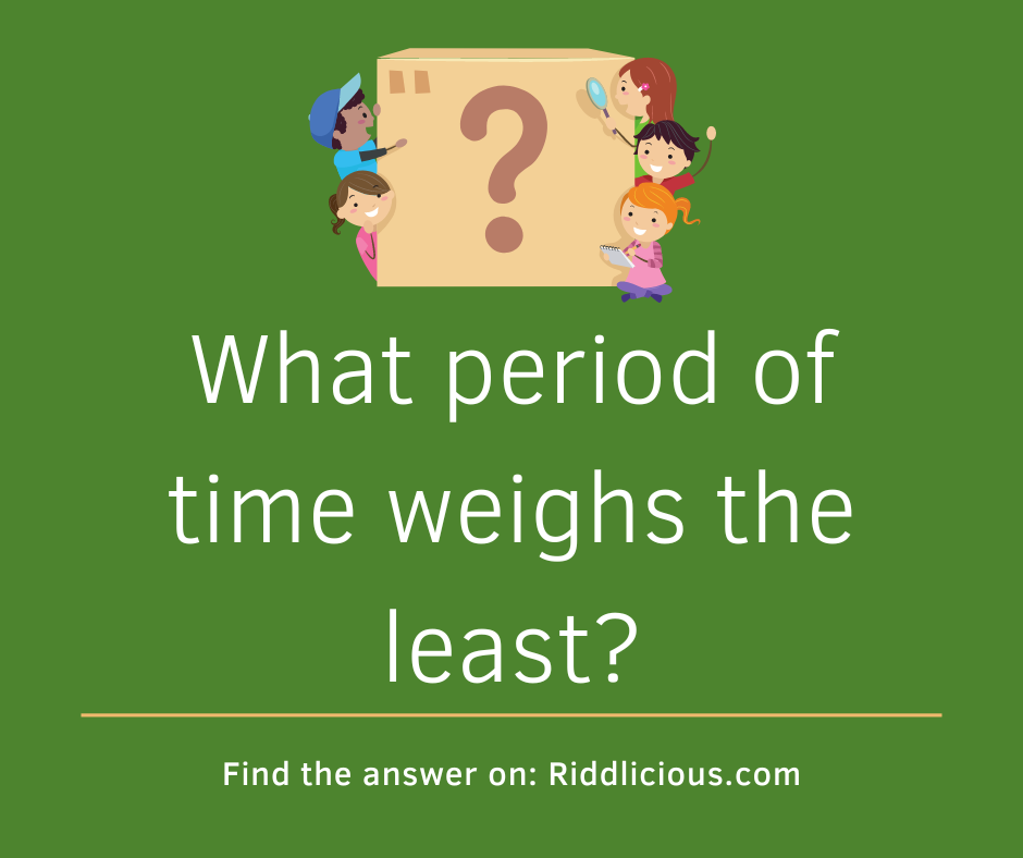 Riddle: What period of time weighs the least?