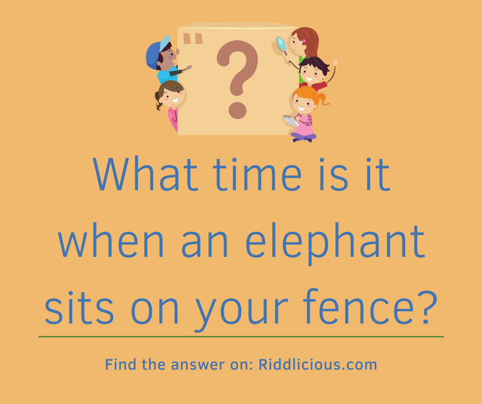 Riddle: What time is it when an elephant sits on your fence?