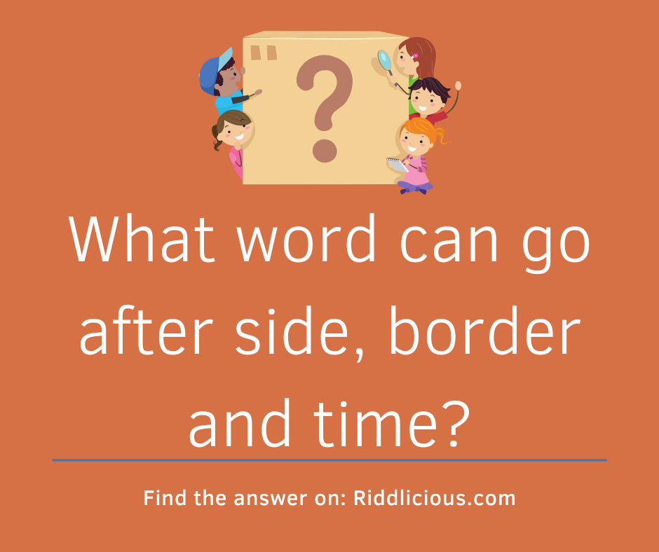 Riddle: What word can go after side, border and time?