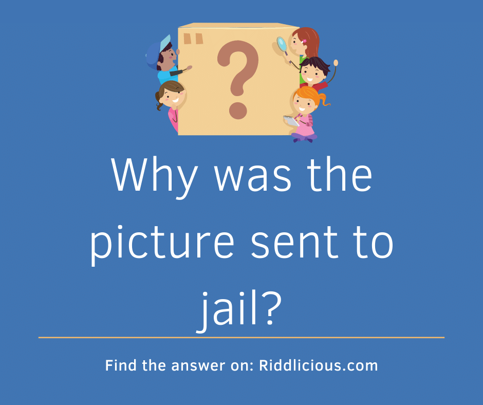 Riddle: Why was the picture sent to jail?