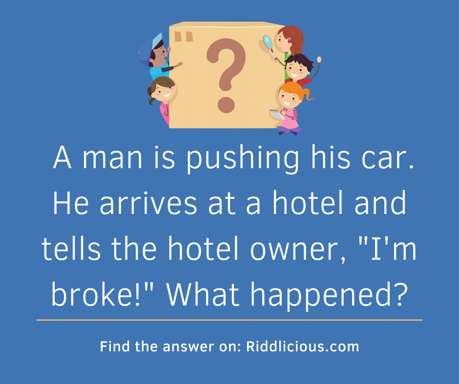 Riddle: A man is pushing his car. He arrives at a hotel and tells the hotel owner, "I'm broke!" What happened?