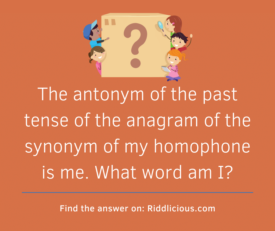 Riddle: The antonym of the past tense of the anagram of the synonym of my homophone is me. What word am I?