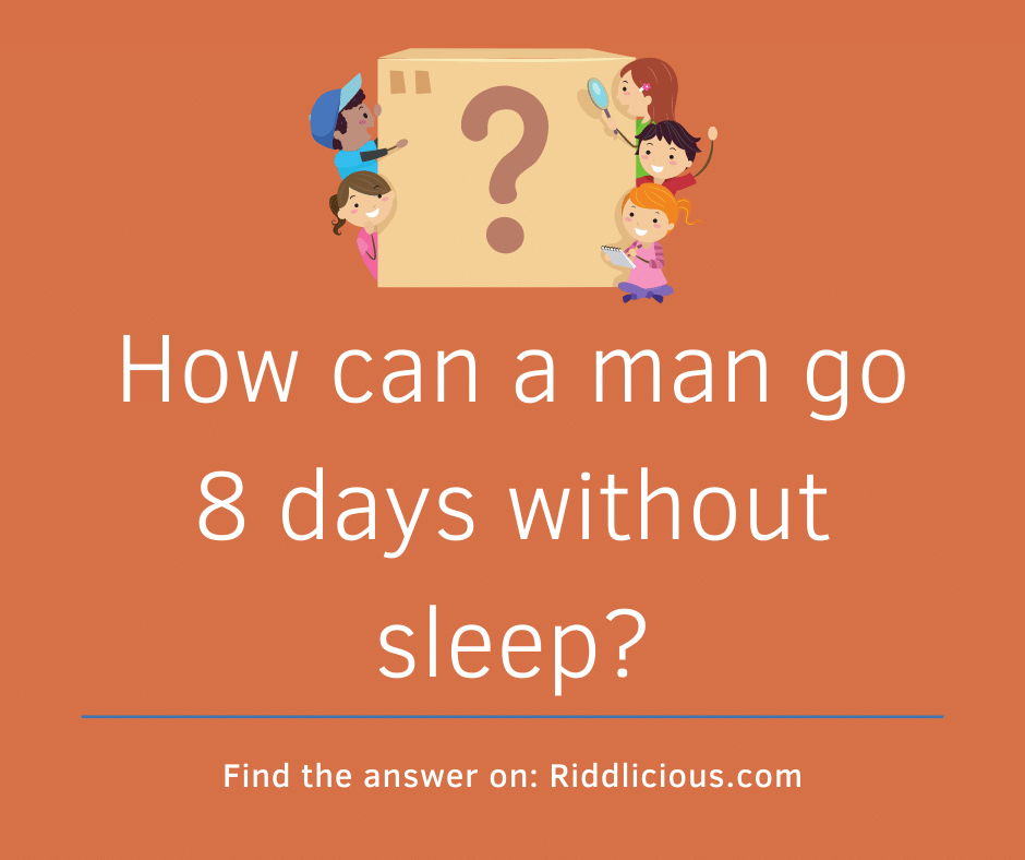 Riddle: How can a man go 8 days without sleep?