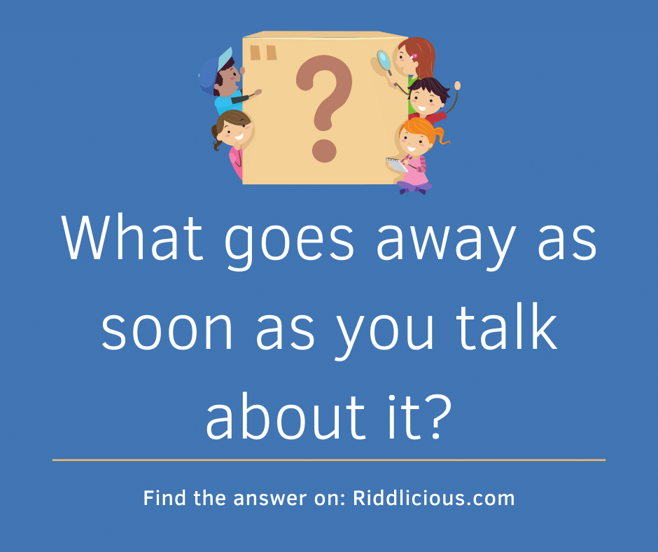 Riddle: What goes away as soon as you talk about it?