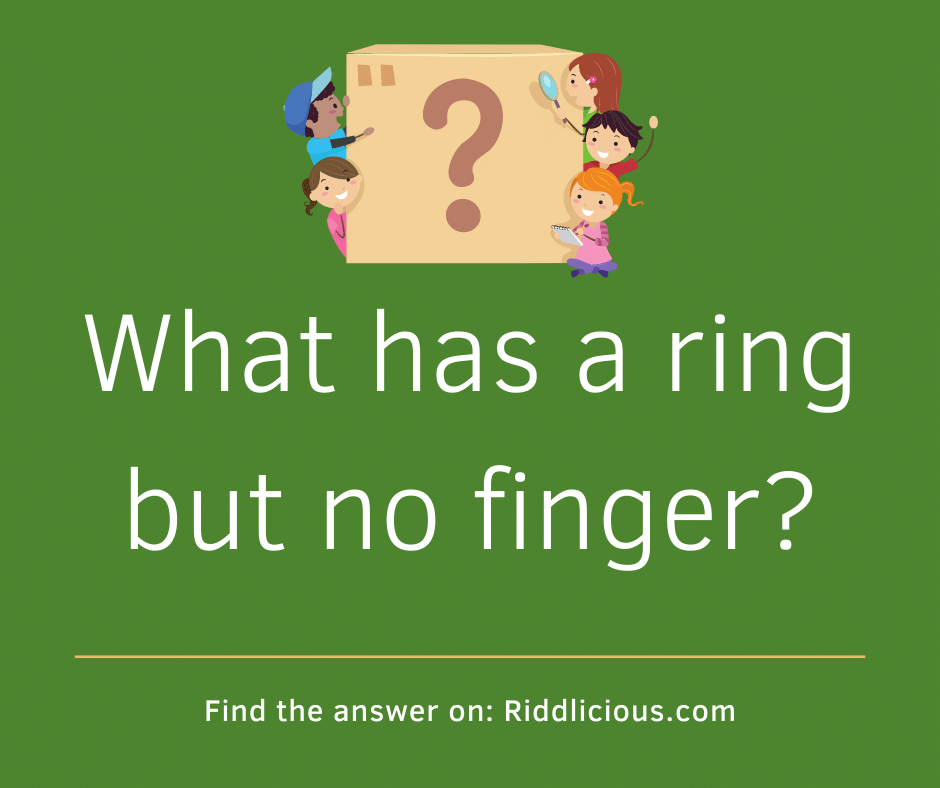 Riddle: What has a ring but no finger?