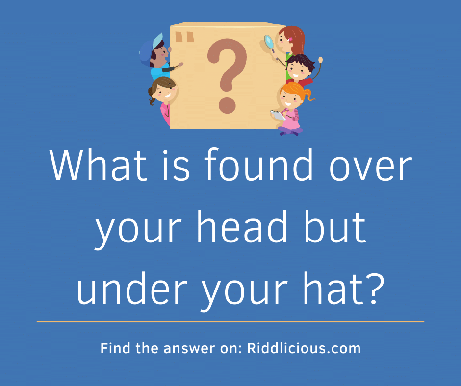 Riddle: What is found over your head but under your hat?