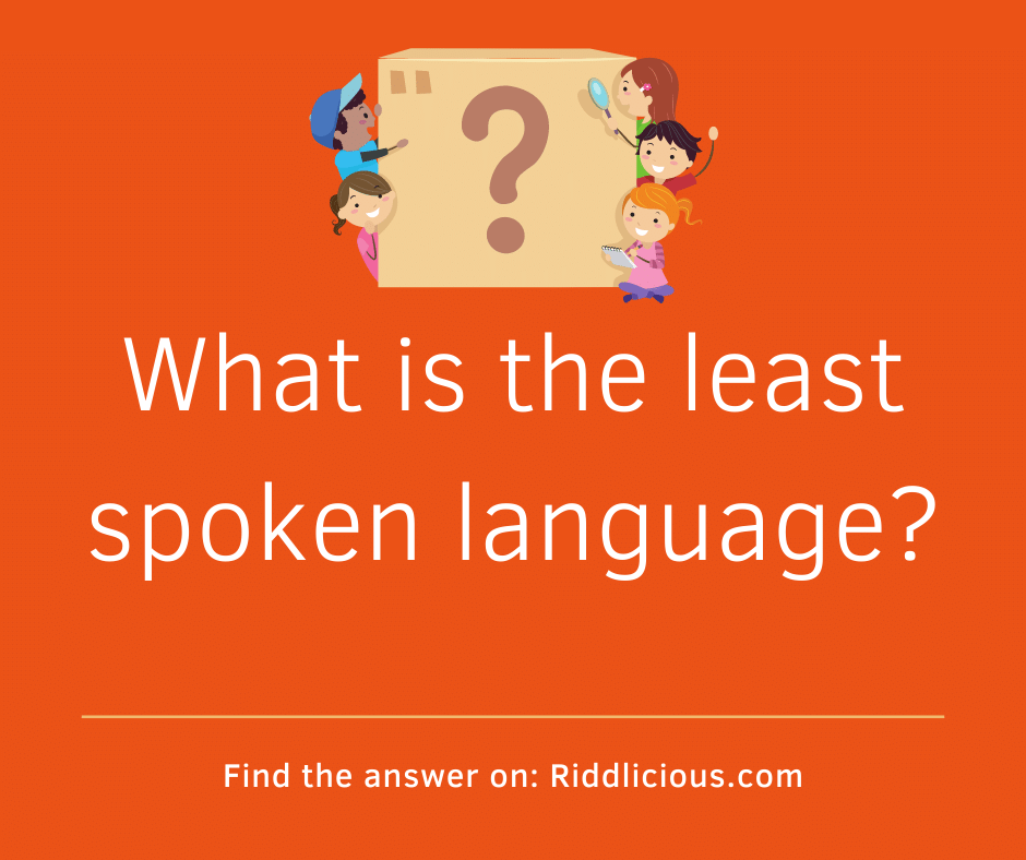 Riddle: What is the least spoken language?