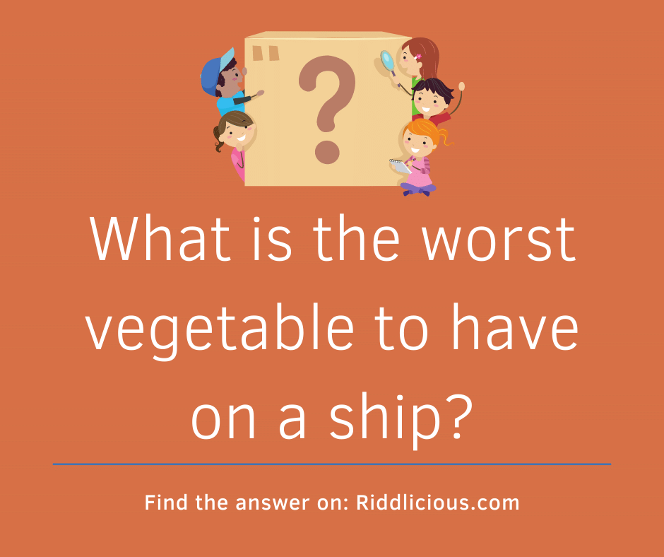 Riddle: What is the worst vegetable to have on a ship?