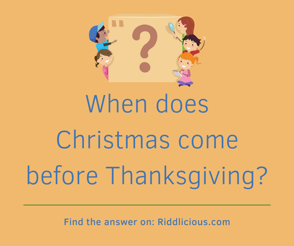Riddle: When does Christmas come before Thanksgiving?