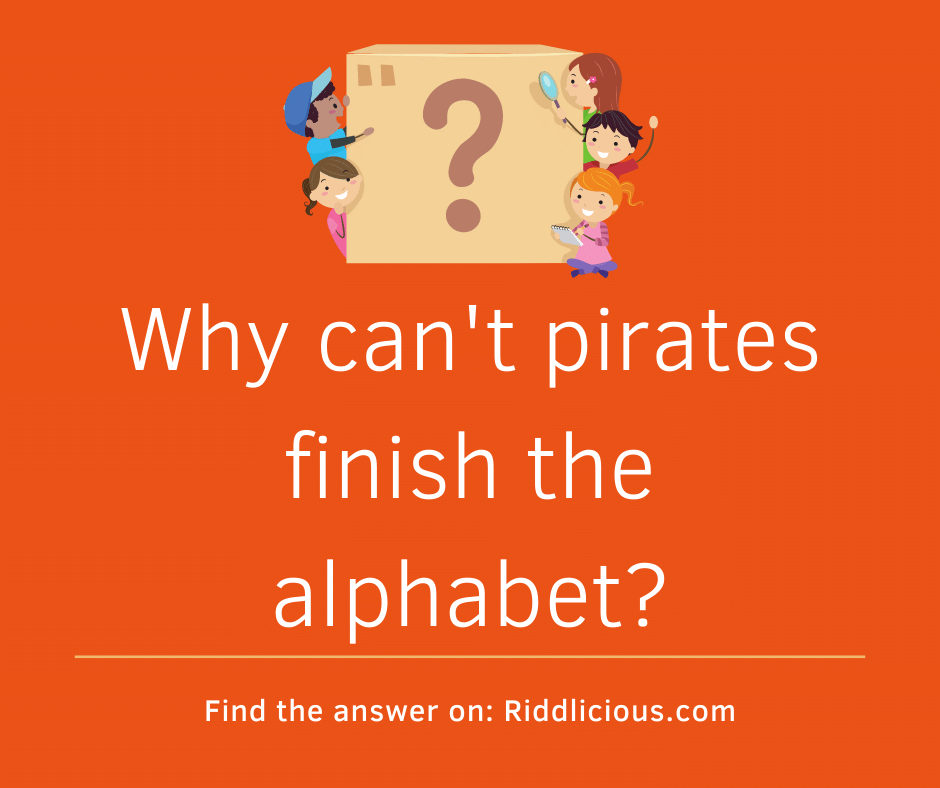 Riddle: Why can't pirates finish the alphabet?