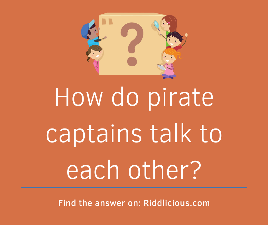 Riddle: How do pirate captains talk to each other?