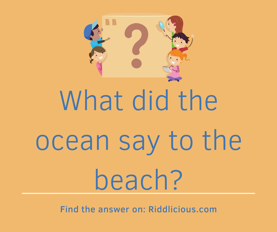 Riddle: What did the ocean say to the beach?