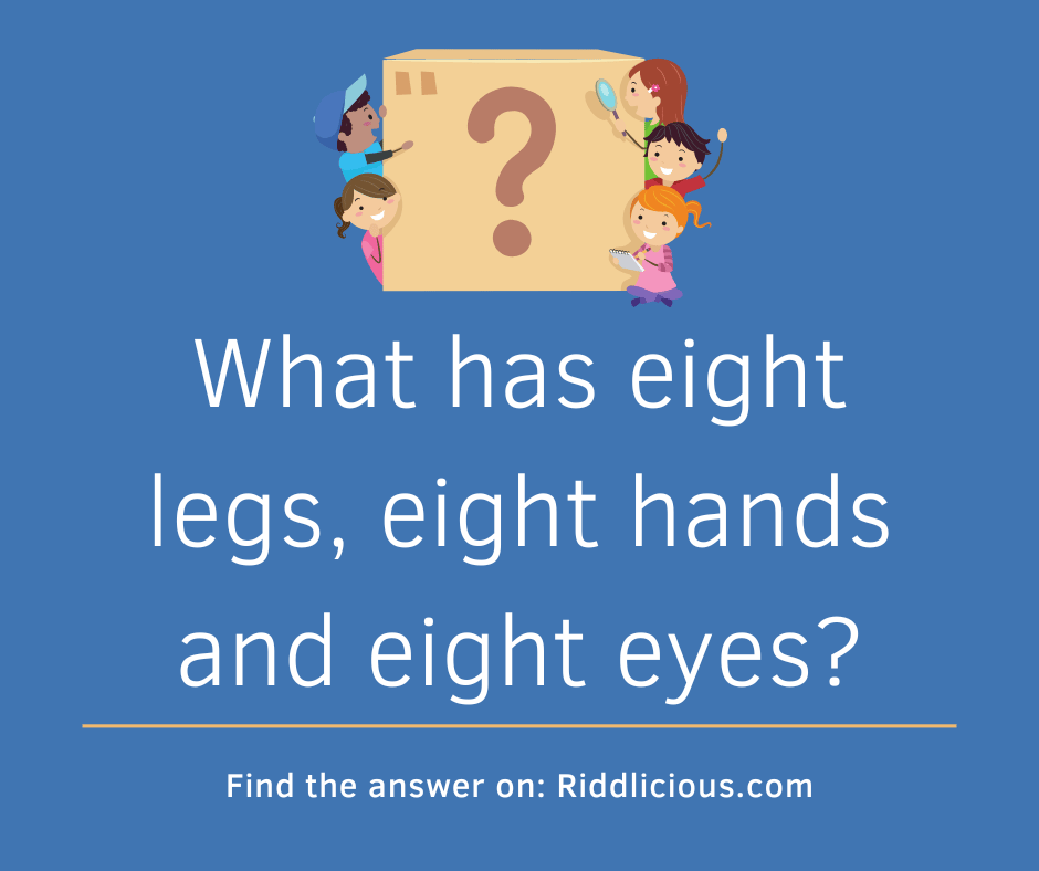 Riddle: What has eight legs, eight hands and eight eyes?