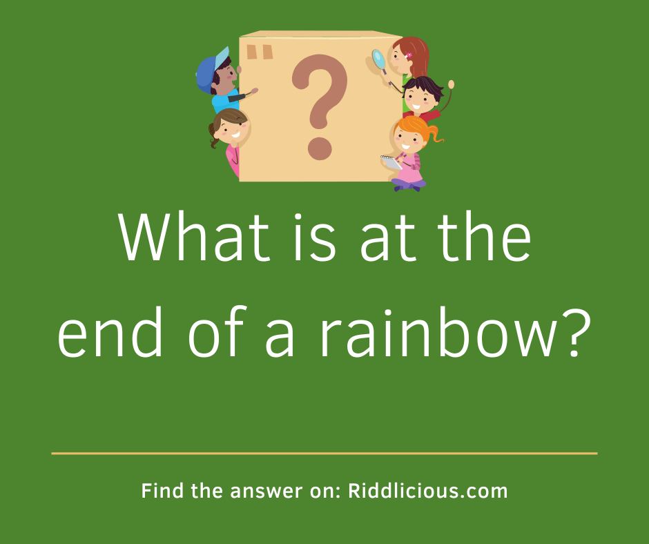 Riddle: What is at the end of a rainbow?