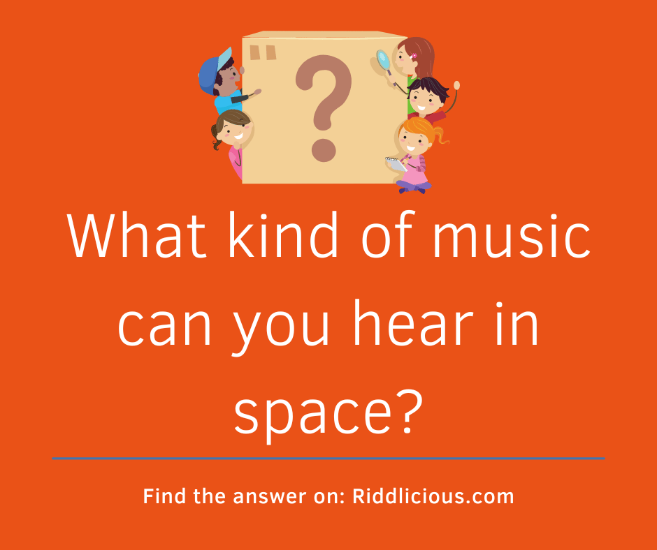 Riddle: What kind of music can you hear in space?